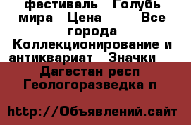 1.1) фестиваль : Голубь мира › Цена ­ 49 - Все города Коллекционирование и антиквариат » Значки   . Дагестан респ.,Геологоразведка п.